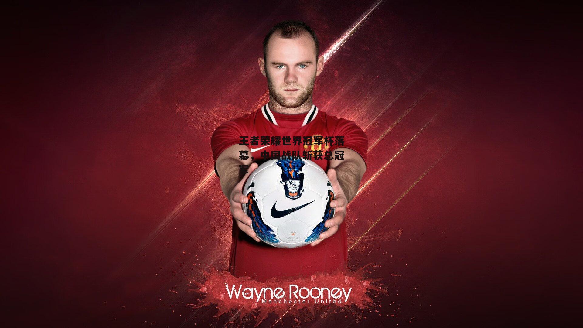 王者荣耀世界冠军杯落幕,中国战队斩获总冠军