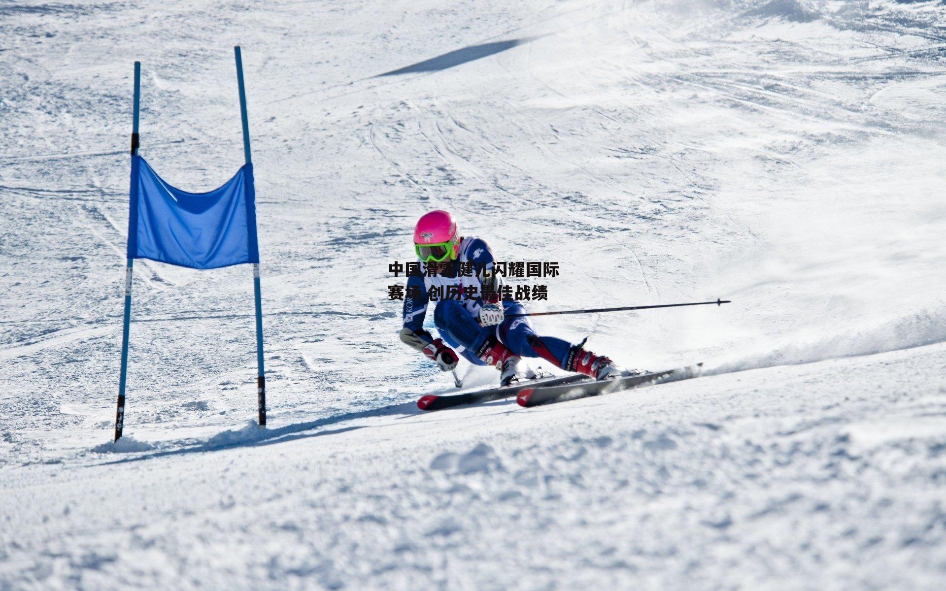 yy易游体育-中国滑雪健儿闪耀国际赛场 创历史最佳战绩