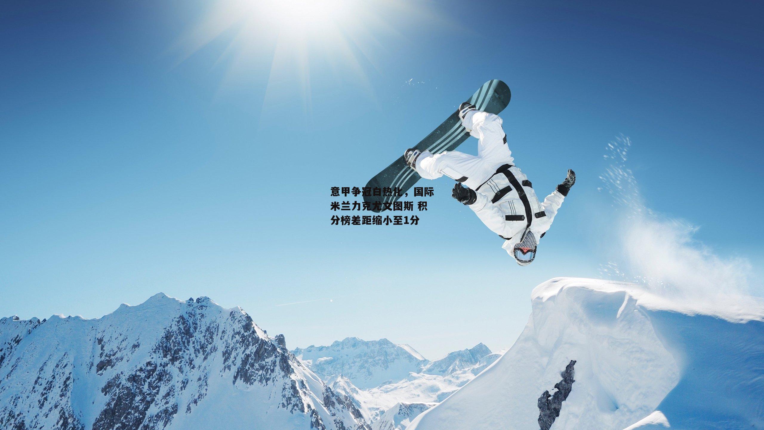 意甲争冠白热化，国际米兰力克尤文图斯 积分榜差距缩小至1分