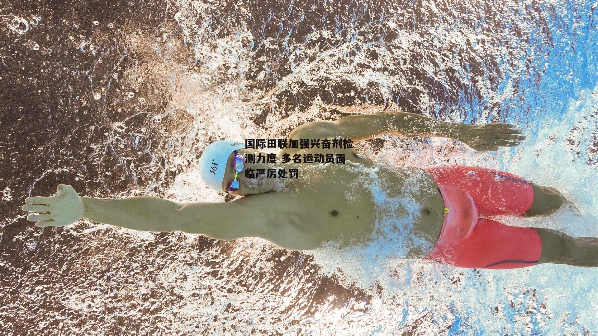 国际田联加强兴奋剂检测力度 多名运动员面临严厉处罚