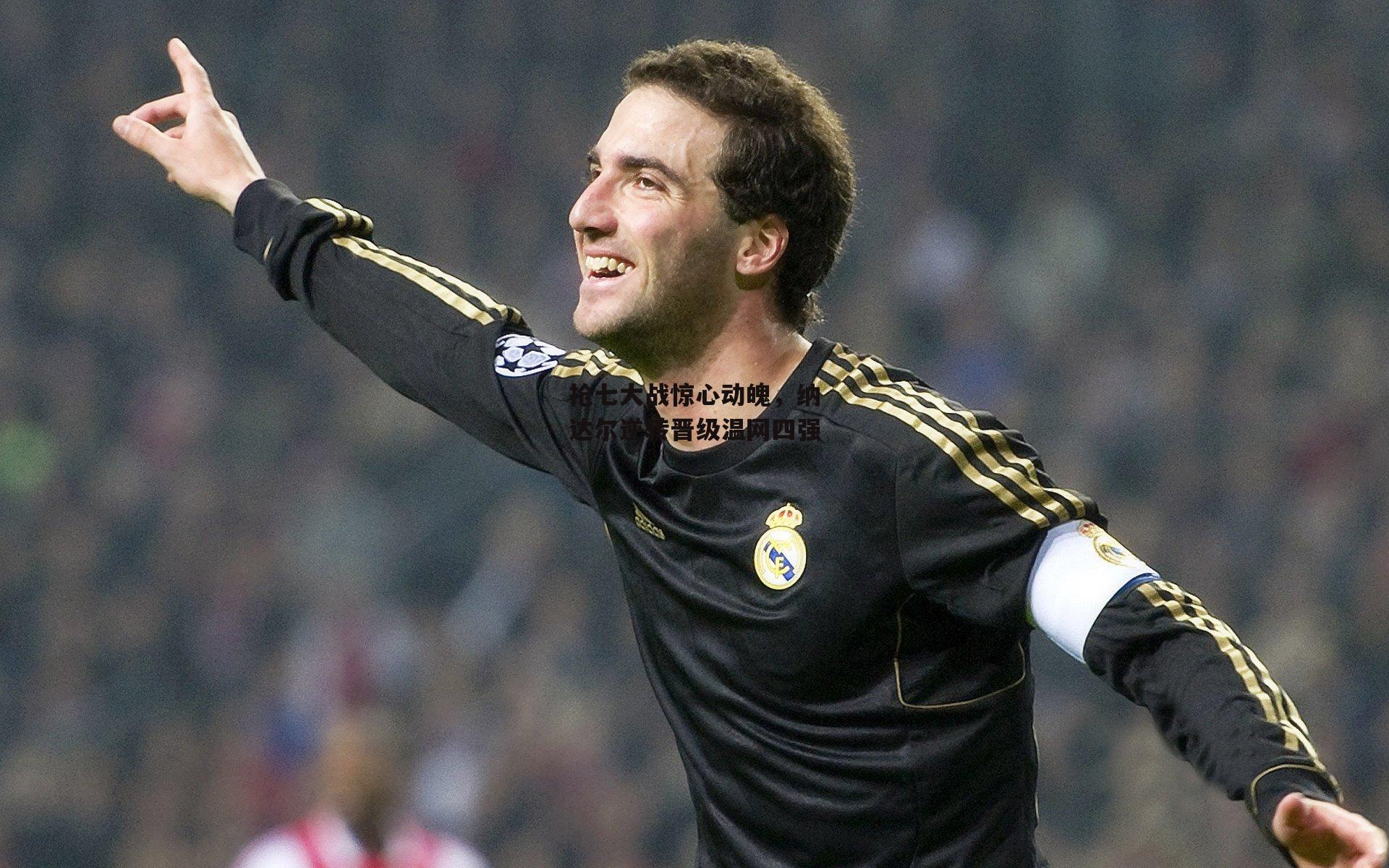 抢七大战惊心动魄，纳达尔逆转晋级温网四强