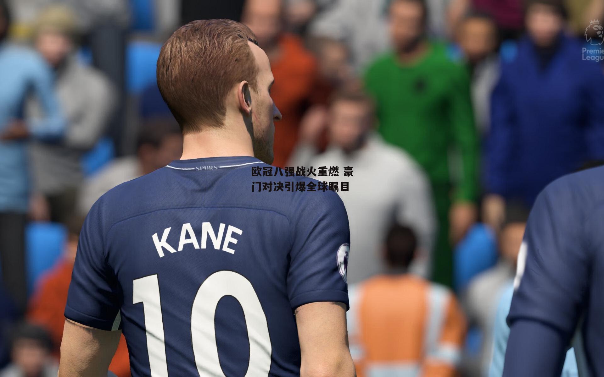 欧冠八强战火重燃 豪门对决引爆全球瞩目