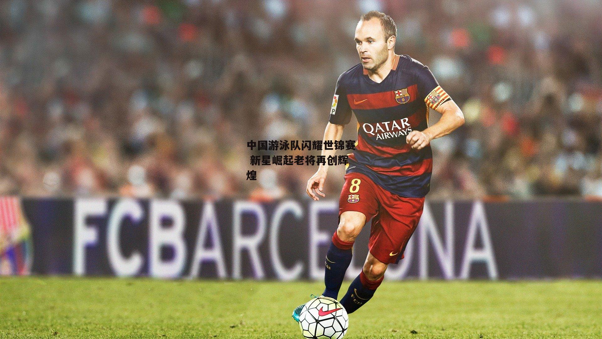 中国游泳队闪耀世锦赛 新星崛起老将再创辉煌：yy易游体育官网