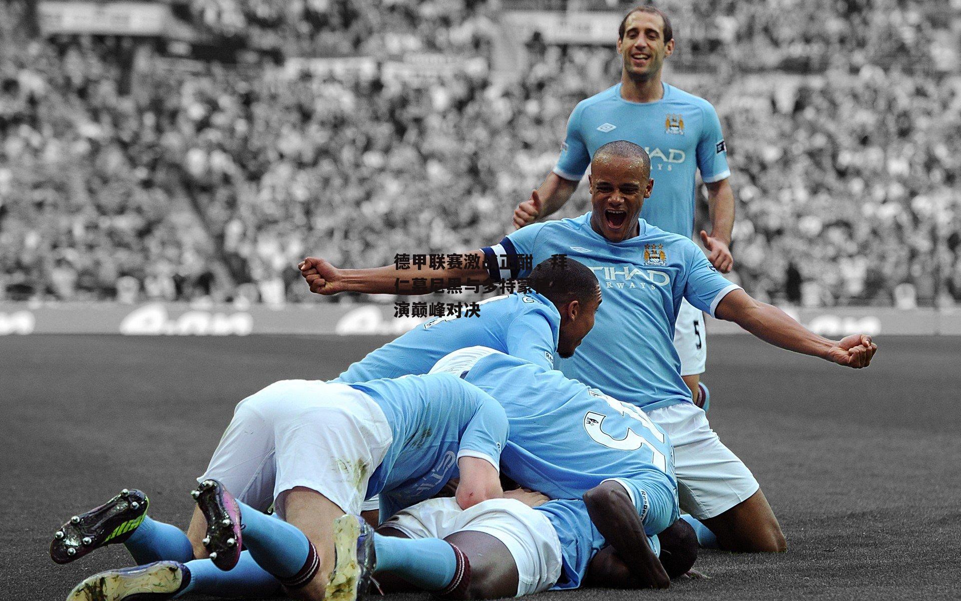 德甲联赛激战正酣，拜仁慕尼黑与多特蒙德上演巅峰对决_yy易游体育