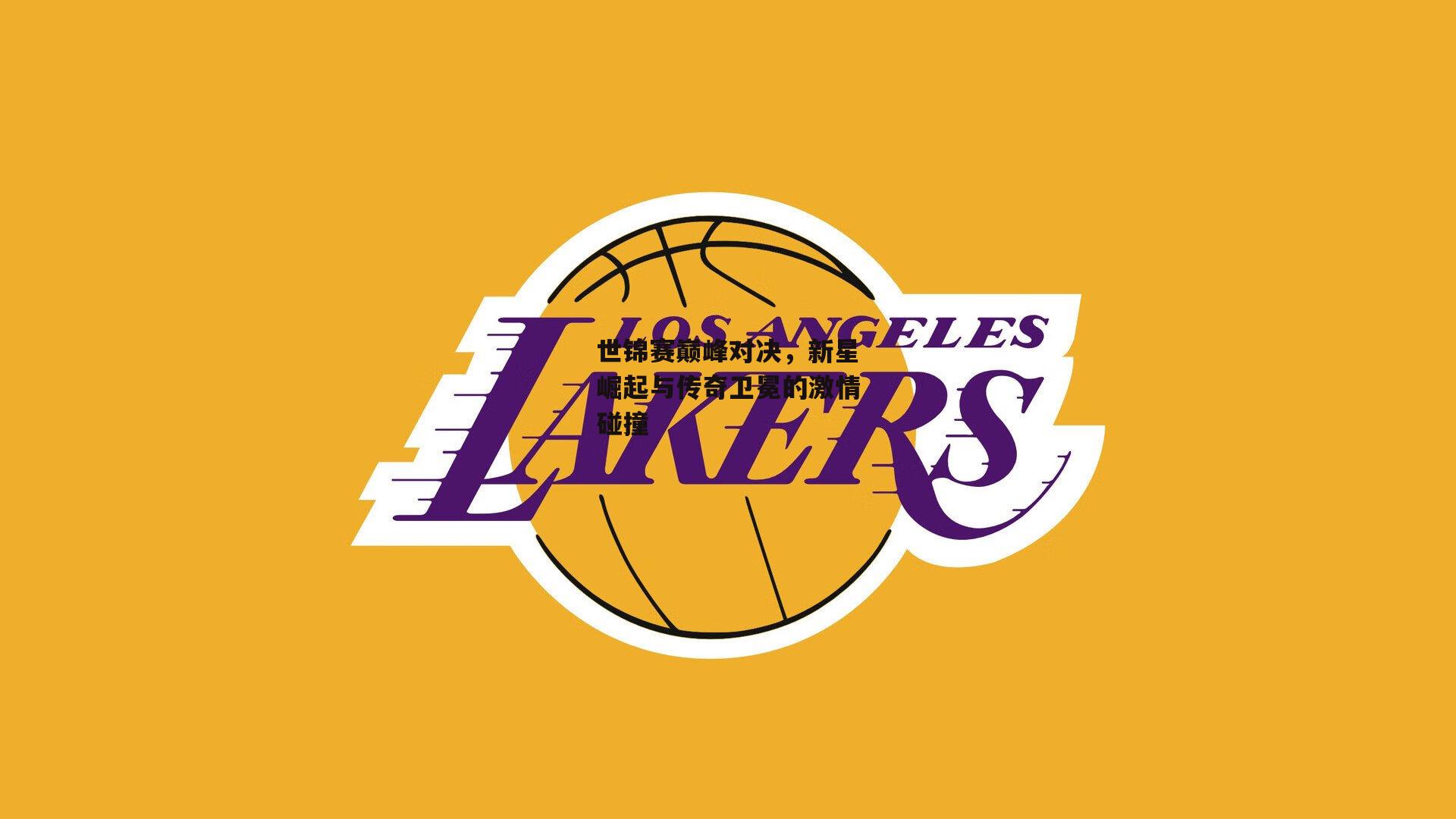 世锦赛巅峰对决，新星崛起与传奇卫冕的激情碰撞