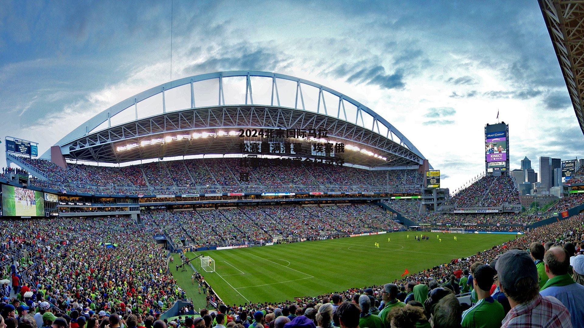 2024北京国际马拉松赛圆满落幕，埃塞俄比亚选手破赛会纪录夺冠